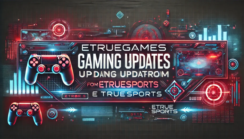 etruegames gaming updates from etruesports